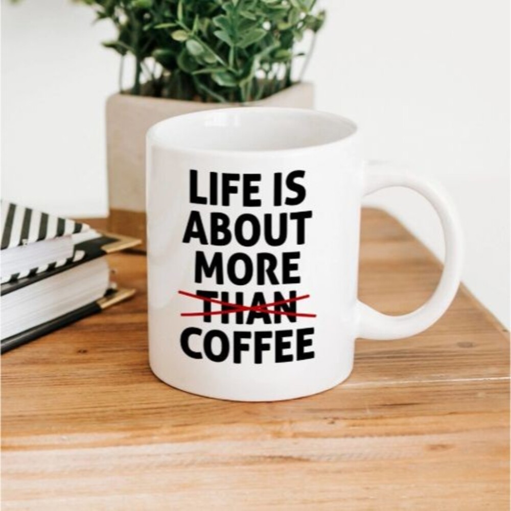 Life is about More than Coffee Drinking Mug - 11oz Funny Coffee Lovers Cup